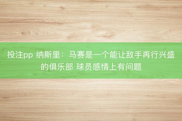 投注pp 纳斯里：马赛是一个能让敌手再行兴盛的俱乐部 球员感情上有问题