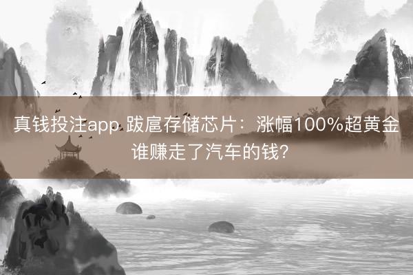 真钱投注app 跋扈存储芯片：涨幅100%超黄金 谁赚走了汽车的钱？
