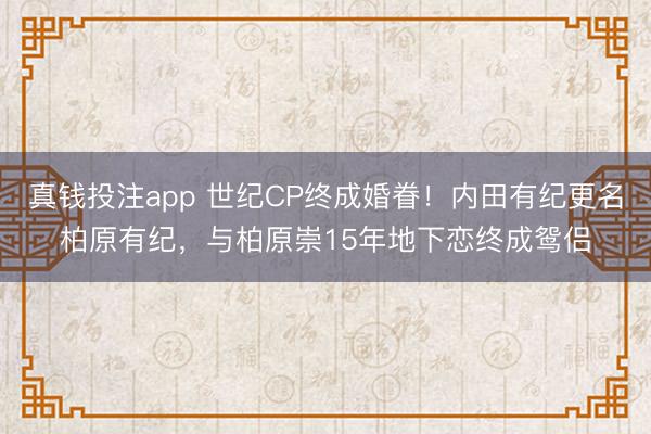 真钱投注app 世纪CP终成婚眷！内田有纪更名柏原有纪，与柏原崇15年地下恋终成鸳侣