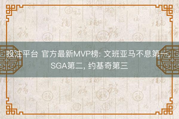 投注平台 官方最新MVP榜: 文班亚马不息第一, SGA第二, 约基奇第三