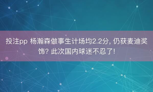 投注pp 杨瀚森做事生计场均2.2分, 仍获麦迪奖饰? 此次国内球迷不忍了!