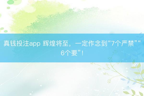 真钱投注app 辉煌将至，一定作念到“7个严禁”“6个要”！
