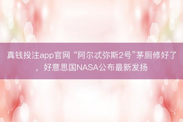 真钱投注app官网 “阿尔忒弥斯2号”茅厕修好了，好意思国NASA公布最新发扬