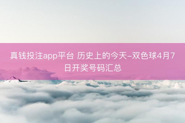 真钱投注app平台 历史上的今天-双色球4月7日开奖号码汇总