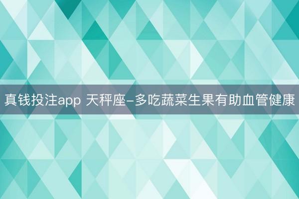 真钱投注app 天秤座-多吃蔬菜生果有助血管健康