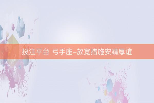 投注平台 弓手座-放宽措施安靖厚谊