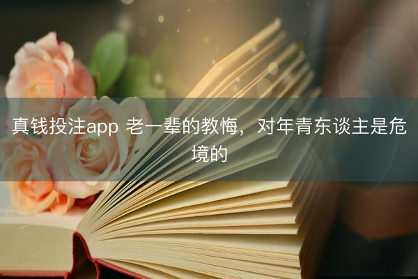 真钱投注app 老一辈的教悔,对年青东谈主是危境的