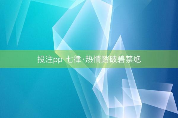 投注pp 七律·热情踏破碧禁绝