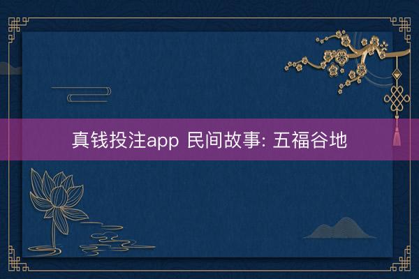 真钱投注app 民间故事: 五福谷地