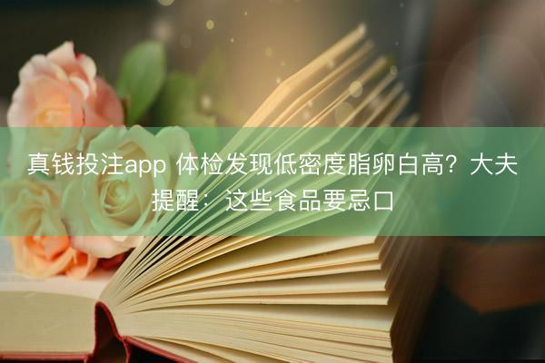 真钱投注app 体检发现低密度脂卵白高?大夫提醒:这些食品要忌口