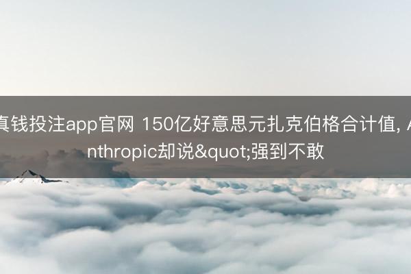 真钱投注app官网 150亿好意思元扎克伯格合计值， Anthropic却说"强到不敢