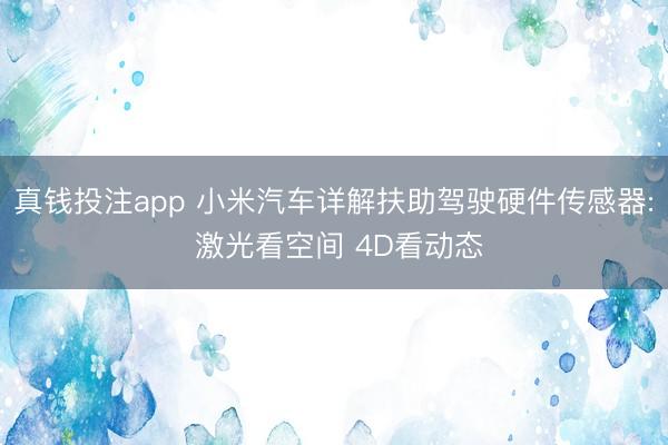 真钱投注app 小米汽车详解扶助驾驶硬件传感器: 激光看空间 4D看动态
