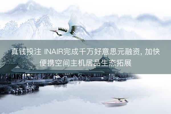 真钱投注 INAIR完成千万好意思元融资， 加快便携空间主机居品生态拓展