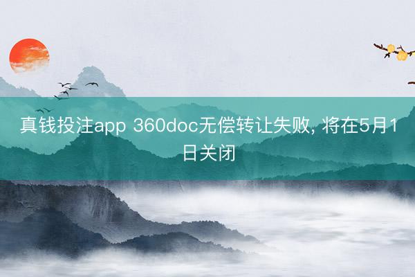 真钱投注app 360doc无偿转让失败， 将在5月1日关闭