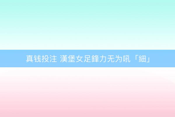 真钱投注 漢堡女足鋒力无为吼「細」