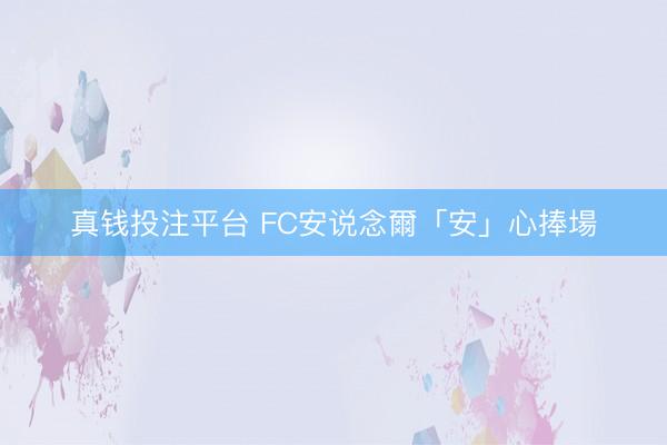 真钱投注平台 FC安说念爾「安」心捧場