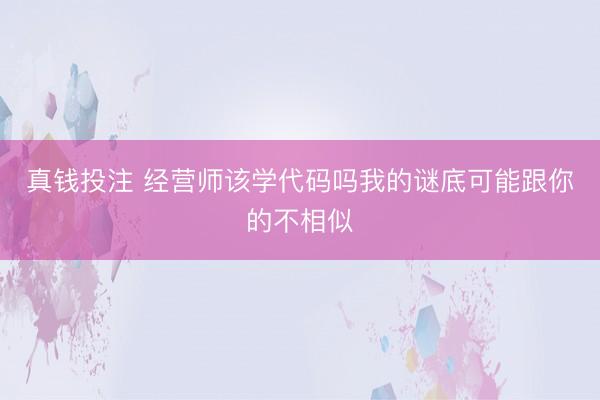 真钱投注 经营师该学代码吗我的谜底可能跟你的不相似