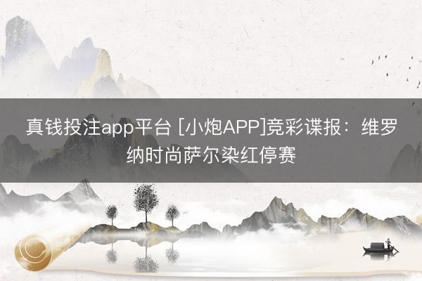 真钱投注app平台 [小炮APP]竞彩谍报：维罗纳时尚萨尔染红停赛