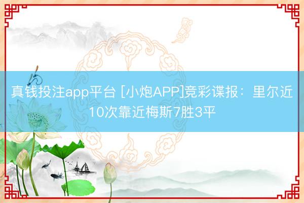 真钱投注app平台 [小炮APP]竞彩谍报：里尔近10次靠近梅斯7胜3平