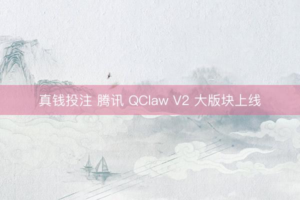 真钱投注 腾讯 QClaw V2 大版块上线