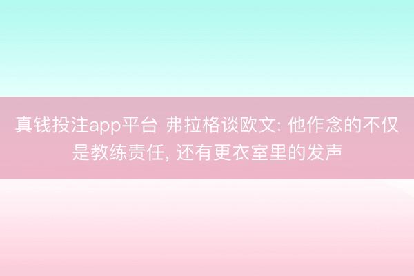 真钱投注app平台 弗拉格谈欧文: 他作念的不仅是教练责任， 还有更衣室里的发声