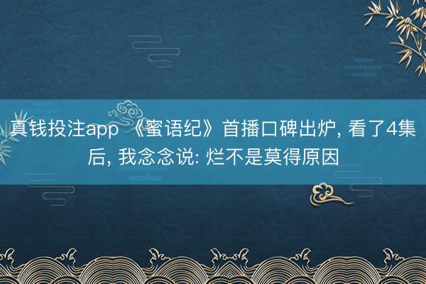 真钱投注app 《蜜语纪》首播口碑出炉, 看了4集后, 我念念说: 烂不是莫得原因