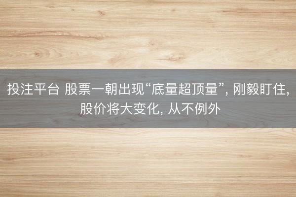 投注平台 股票一朝出现“底量超顶量”, 刚毅盯住, 股价将大变化, 从不例外