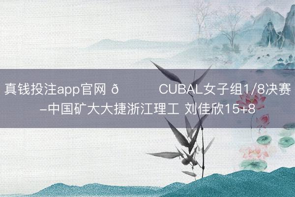 真钱投注app官网 🏀CUBAL女子组1/8决赛-中国矿大大捷浙江理工 刘佳欣15+8