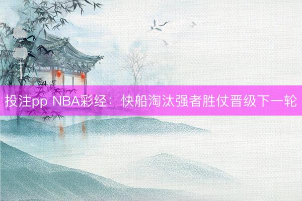 投注pp NBA彩经:快船淘汰强者胜仗晋级下一轮