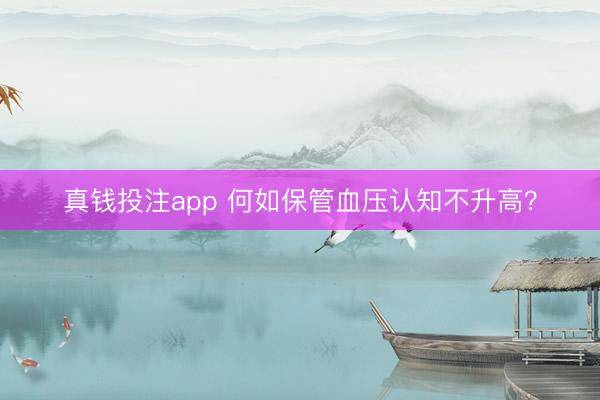 真钱投注app 何如保管血压认知不升高？