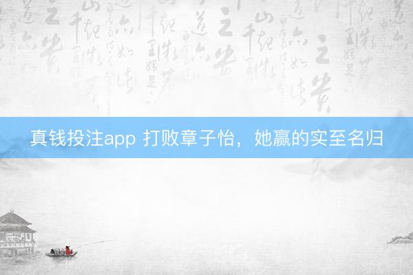 真钱投注app 打败章子怡，她赢的实至名归