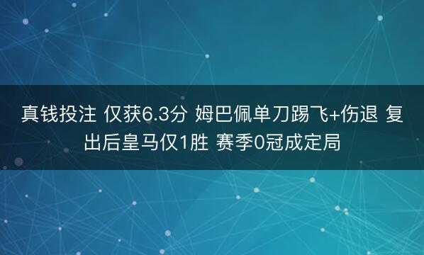 真钱投注 仅获6.3分 姆巴佩单刀踢飞+伤退 复出后皇马仅1胜 赛季0冠成定局