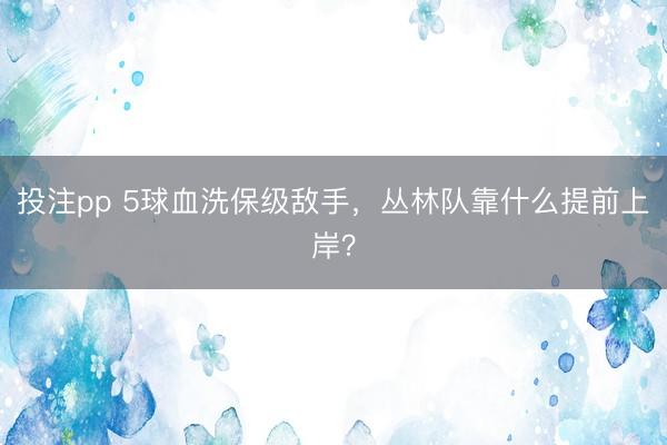 投注pp 5球血洗保级敌手，丛林队靠什么提前上岸？