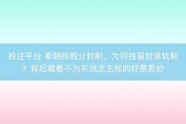 投注平台 秦朝捣毁分封制，为何独留封侯轨制？背后藏着不为东说念主知的好意思妙