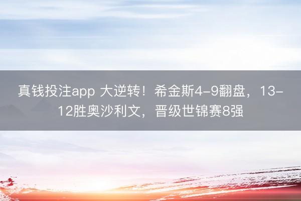 真钱投注app 大逆转！希金斯4-9翻盘，13-12胜奥沙利文，晋级世锦赛8强