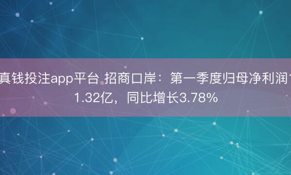 真钱投注app平台 招商口岸：第一季度归母净利润11.32亿，同比增长3.78%
