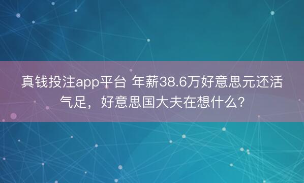 真钱投注app平台 年薪38.6万好意思元还活气足，好意思国大夫在想什么？