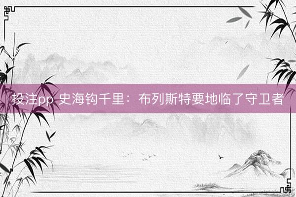 投注pp 史海钩千里：布列斯特要地临了守卫者