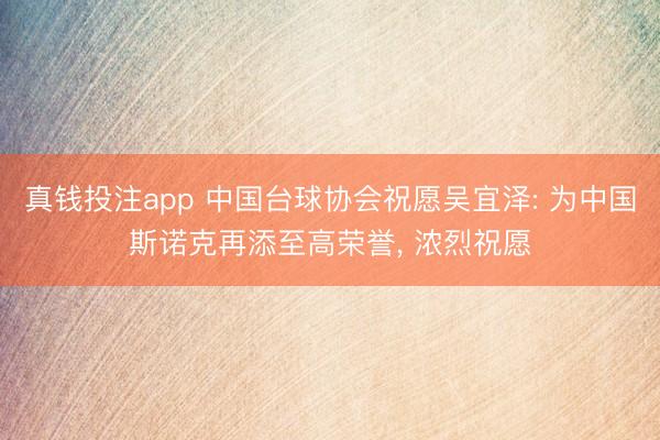 真钱投注app 中国台球协会祝愿吴宜泽: 为中国斯诺克再添至高荣誉， 浓烈祝愿