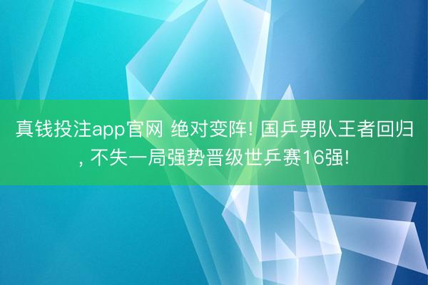 真钱投注app官网 绝对变阵! 国乒男队王者回归， 不失一局强势晋级世乒赛16强!