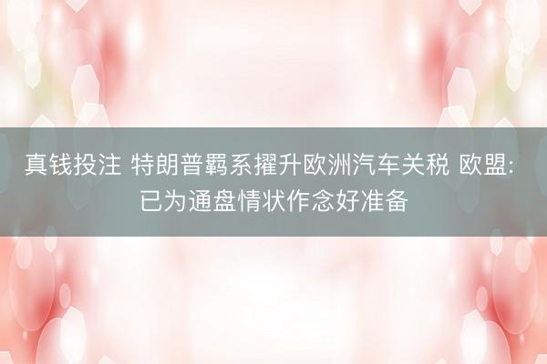 真钱投注 特朗普羁系擢升欧洲汽车关税 欧盟: 已为通盘情状作念好准备