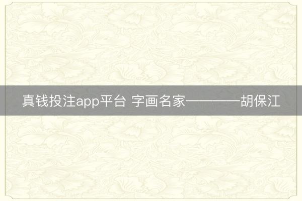 真钱投注app平台 字画名家————胡保江