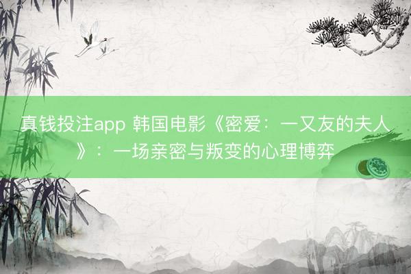 真钱投注app 韩国电影《密爱：一又友的夫人》：一场亲密与叛变的心理博弈