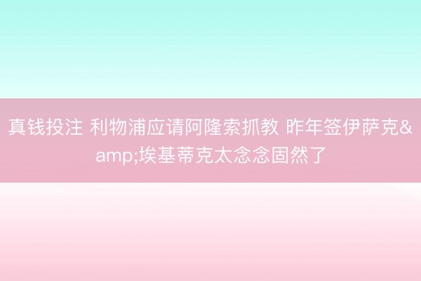 真钱投注 利物浦应请阿隆索抓教 昨年签伊萨克&埃基蒂克太念念固然了