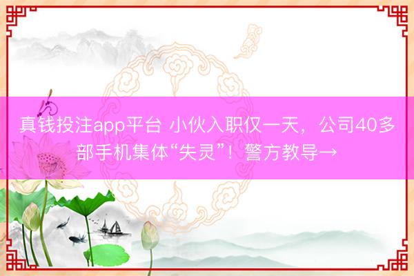 真钱投注app平台 小伙入职仅一天，公司40多部手机集体“失灵”！警方教导→